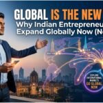 Global Is the New Local: Why Indian Entrepreneurs Must Expand Globally Now (Not Later)